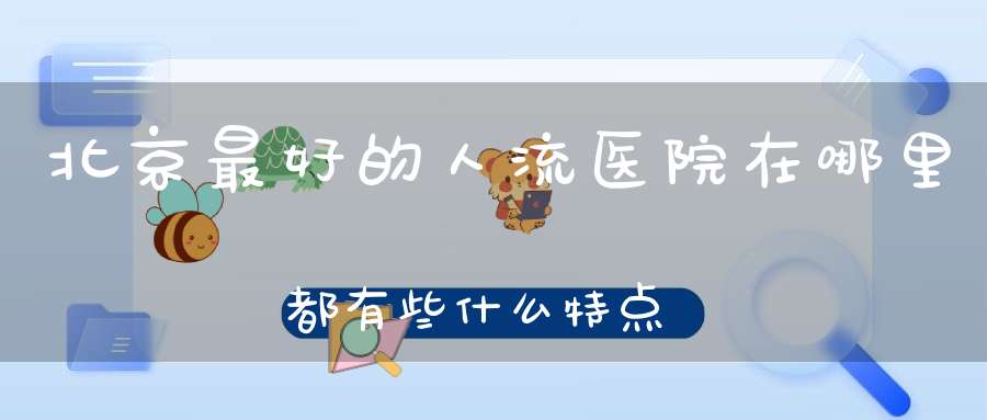 北京人流去哪做价格合理_北京阜成门无痛人流医院_北京人流哪家医院好