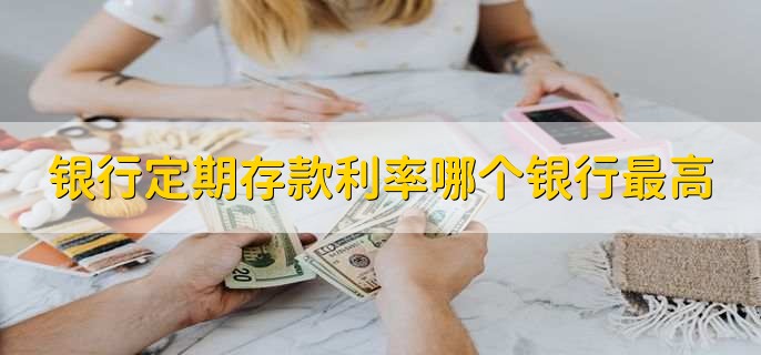 银行定期存款利率哪个银行最高,有以下四个